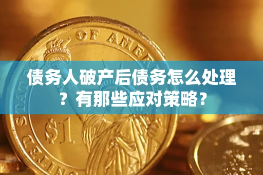 济南债务人破产后债务怎么处理？有那些应对策略？