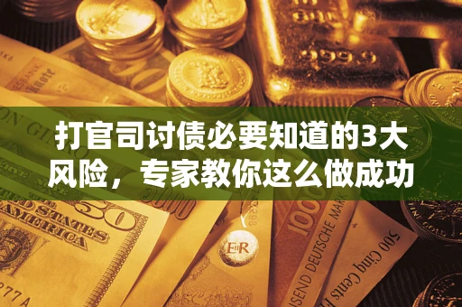 济南打官司讨债必要知道的3大风险，专家教你这么做成功率飙升