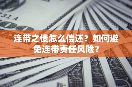 济南连带之债怎么偿还？如何避免连带责任风险？
