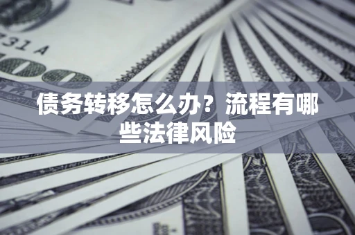 济南债务转移怎么办？流程有哪些法律风险