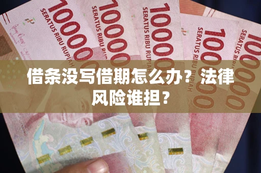 济南借条没写借期怎么办？法律风险谁担？
